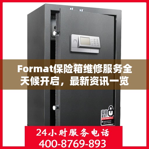 Format保险箱维修服务全天候开启，最新资讯一览