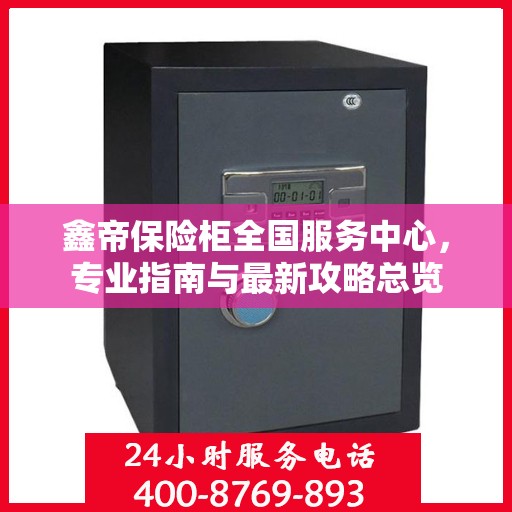 鑫帝保险柜全国服务中心，专业指南与最新攻略总览