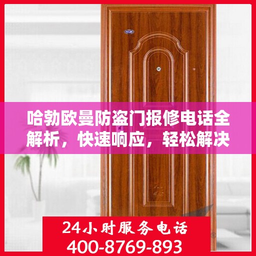 哈勃欧曼防盗门报修电话全解析，快速响应，轻松解决您的维修需求