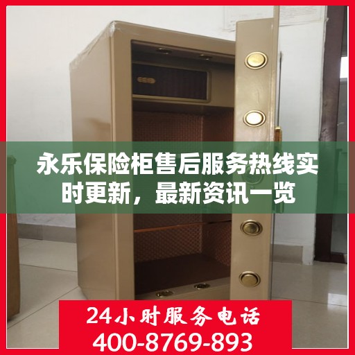 永乐保险柜售后服务热线实时更新，最新资讯一览