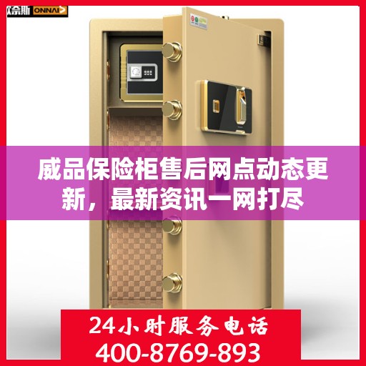 威品保险柜售后网点动态更新，最新资讯一网打尽