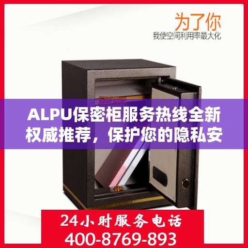ALPU保密柜服务热线全新权威推荐，保护您的隐私安全