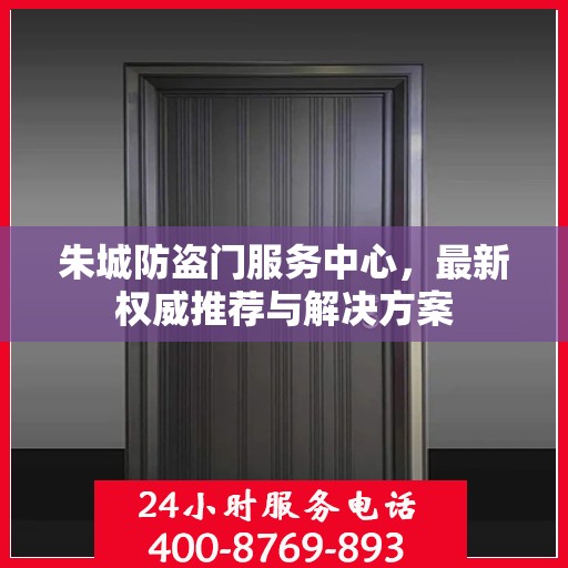 朱城防盗门服务中心，最新权威推荐与解决方案