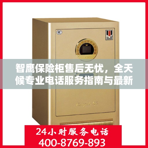 智鹰保险柜售后无忧，全天候专业电话服务指南与最新售后攻略