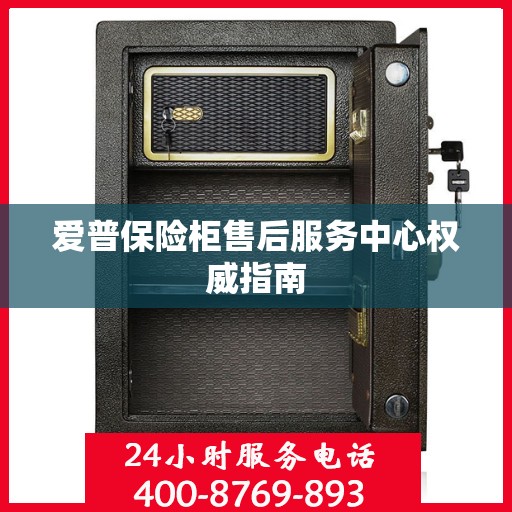 爱普保险柜售后服务中心权威指南