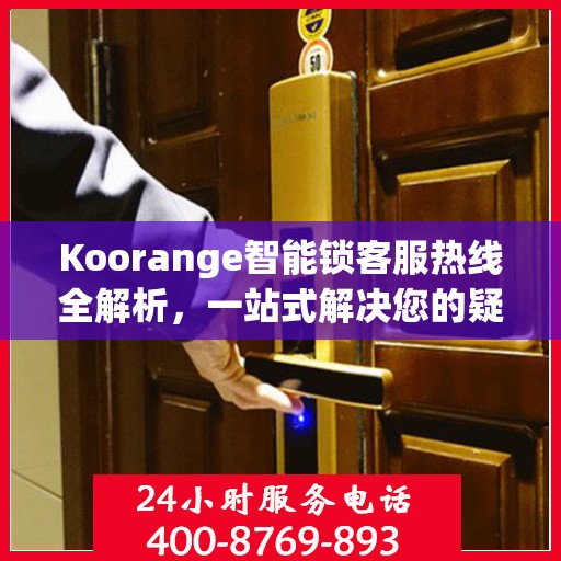 Koorange智能锁客服热线全解析，一站式解决您的疑问和需求