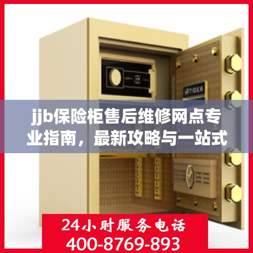 jjb保险柜售后维修网点专业指南，最新攻略与一站式解决方案