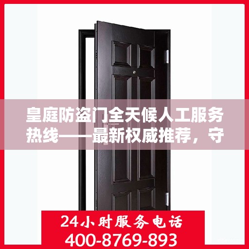 皇庭防盗门全天候人工服务热线——最新权威推荐，守护您的安全之门