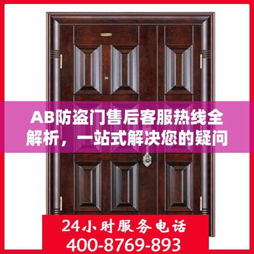 AB防盗门售后客服热线全解析，一站式解决您的疑问和需求