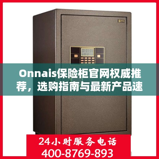 Onnais保险柜官网权威推荐，选购指南与最新产品速递