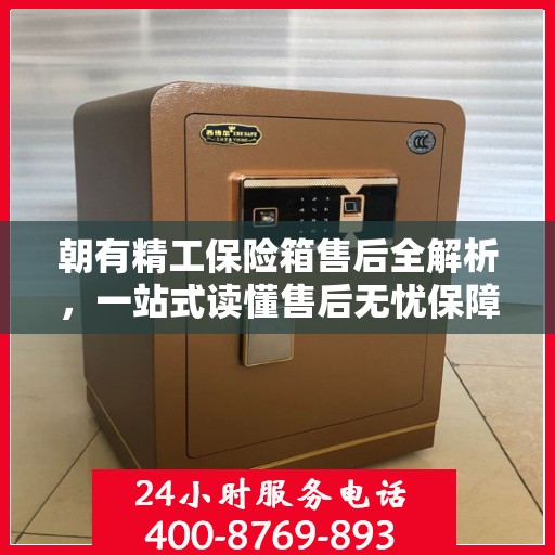 朝有精工保险箱售后全解析，一站式读懂售后无忧保障