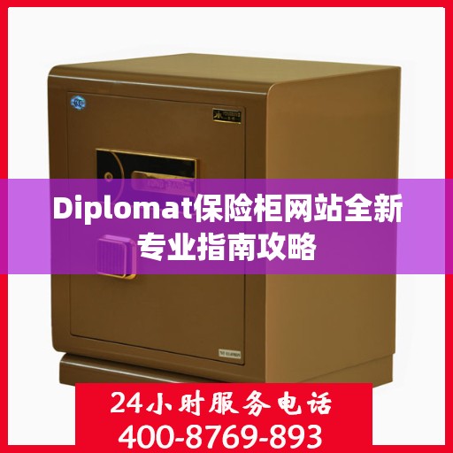 Diplomat保险柜网站全新专业指南攻略