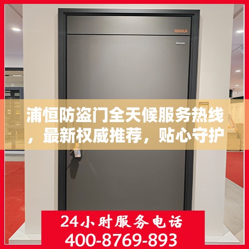 浦恒防盗门全天候服务热线，最新权威推荐，贴心守护您的安全门户