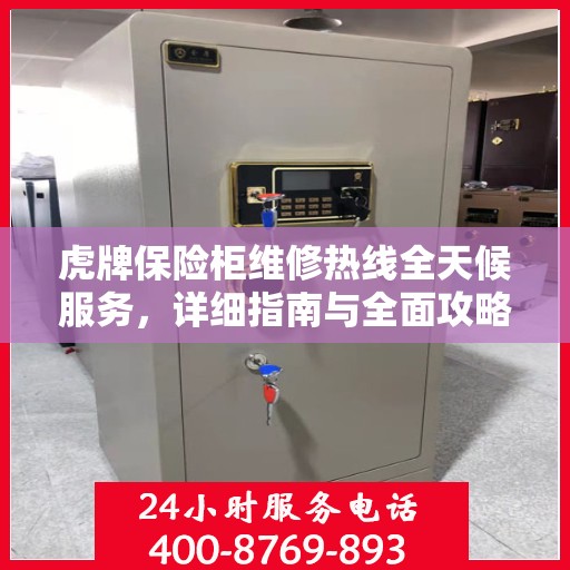 虎牌保险柜维修热线全天候服务，详细指南与全面攻略