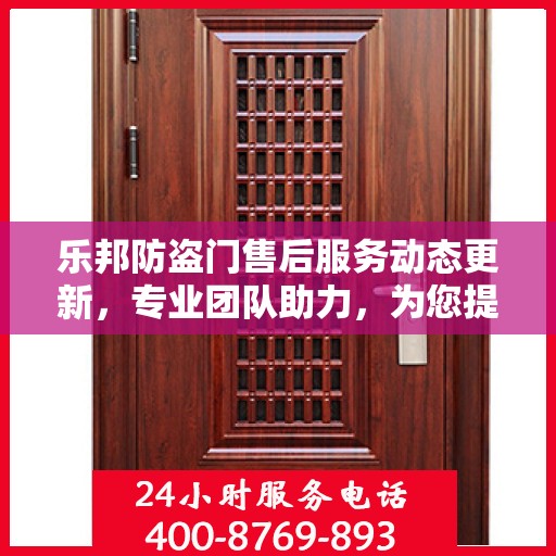 乐邦防盗门售后服务动态更新，专业团队助力，为您提供无忧服务体验