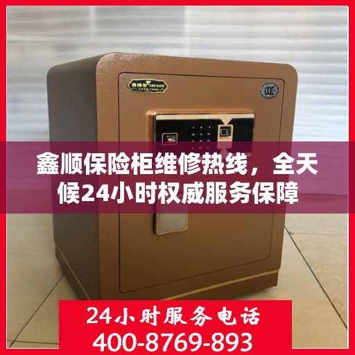 鑫顺保险柜维修热线，全天候24小时权威服务保障