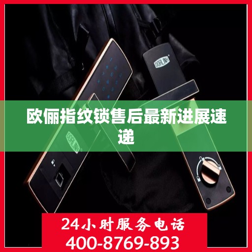 欧俪指纹锁售后最新进展速递