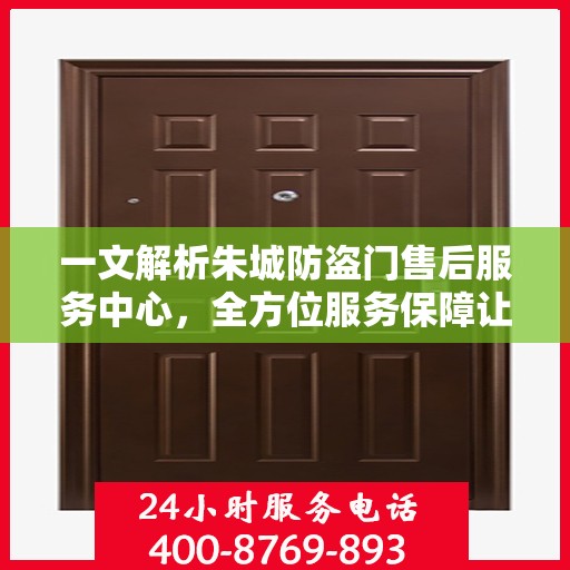 一文解析朱城防盗门售后服务中心，全方位服务保障让您无忧！