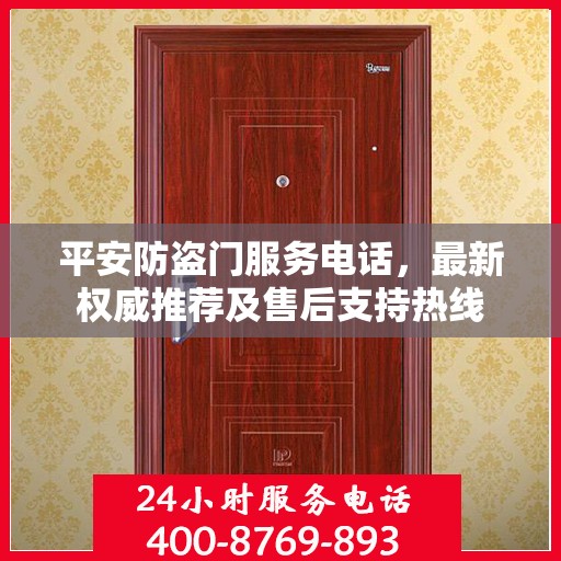 平安防盗门服务电话，最新权威推荐及售后支持热线