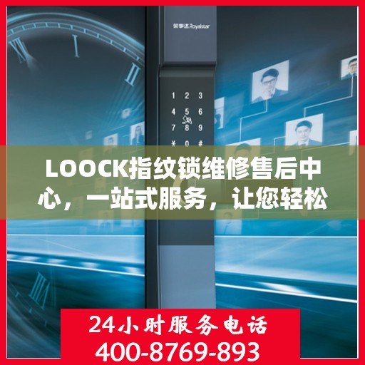 LOOCK指纹锁维修售后中心，一站式服务，让您轻松解决所有问题