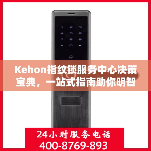 Kehon指纹锁服务中心决策宝典，一站式指南助你明智选择