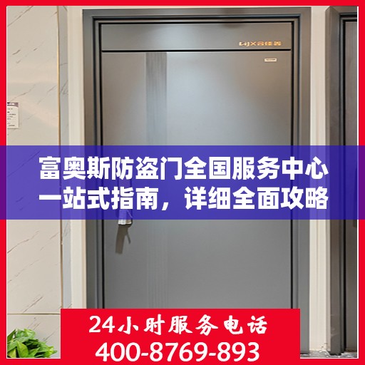 富奥斯防盗门全国服务中心一站式指南，详细全面攻略