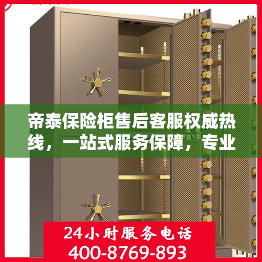 帝泰保险柜售后客服权威热线，一站式服务保障，专业解答您的疑问与需求！