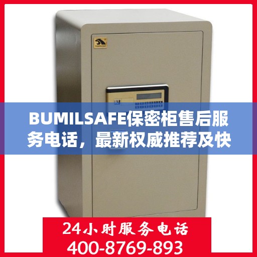 BUMILSAFE保密柜售后服务电话，最新权威推荐及快速响应支持