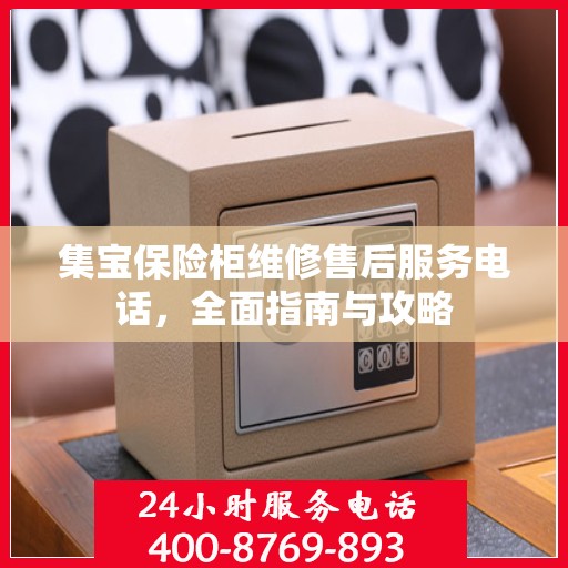 集宝保险柜维修售后服务电话，全面指南与攻略