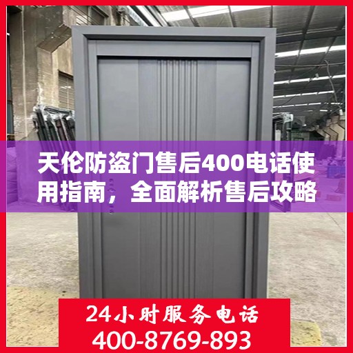 天伦防盗门售后400电话使用指南，全面解析售后攻略