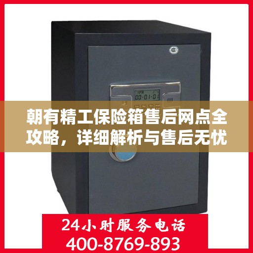 朝有精工保险箱售后网点全攻略，详细解析与售后无忧体验