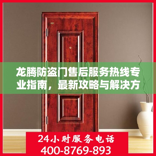 龙腾防盗门售后服务热线专业指南，最新攻略与解决方案