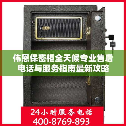 伟恩保密柜全天候专业售后电话与服务指南最新攻略