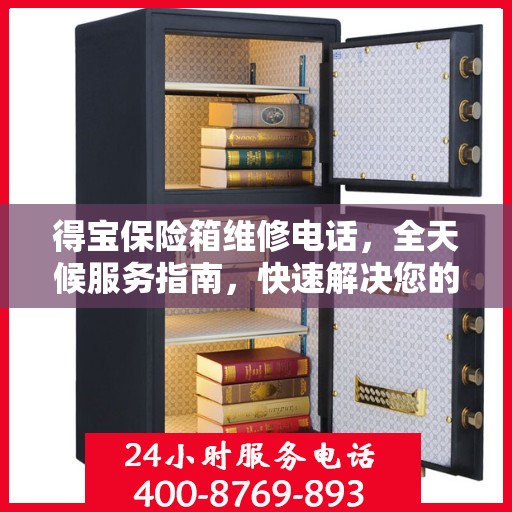 得宝保险箱维修电话，全天候服务指南，快速解决您的维修需求！