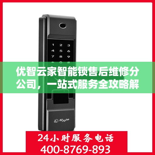 优智云家智能锁售后维修分公司，一站式服务全攻略解析