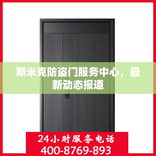 斯米克防盗门服务中心，最新动态报道