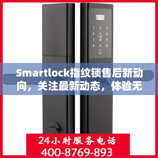 Smartlock指纹锁售后新动向，关注最新动态，体验无忧服务