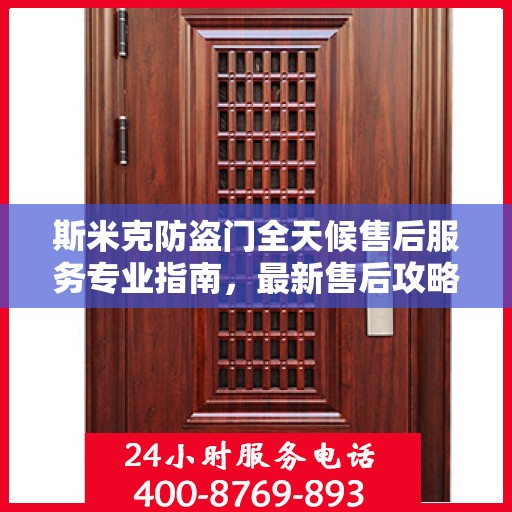斯米克防盗门全天候售后服务专业指南，最新售后攻略与指南