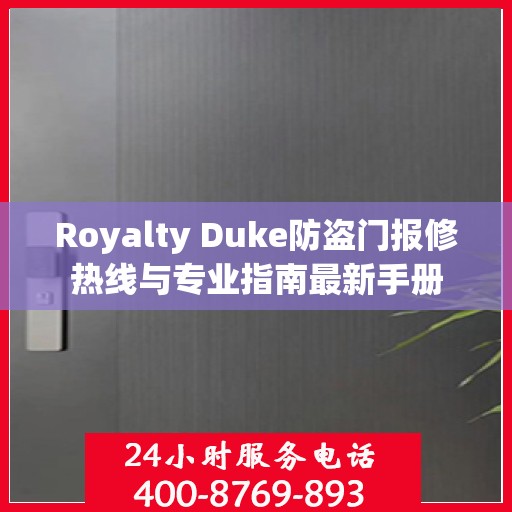 Royalty Duke防盗门报修热线与专业指南最新手册