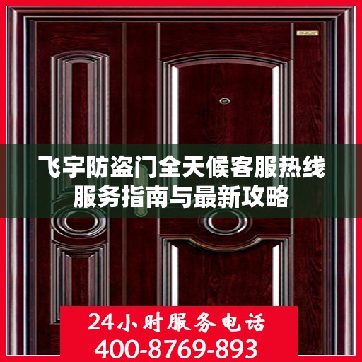 飞宇防盗门全天候客服热线服务指南与最新攻略