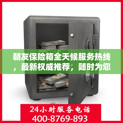 朝友保险箱全天候服务热线，最新权威推荐，随时为您解答疑问