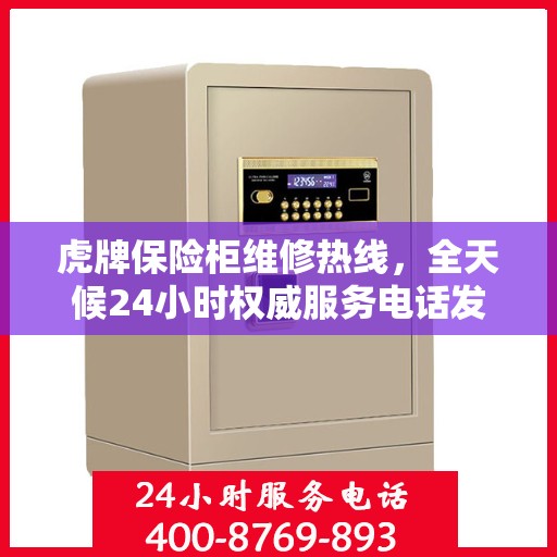 虎牌保险柜维修热线，全天候24小时权威服务电话发布