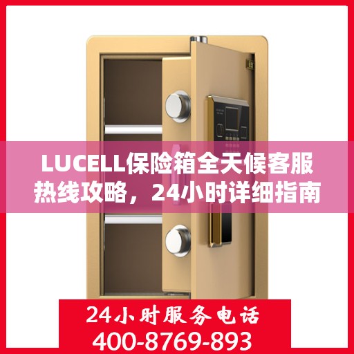 LUCELL保险箱全天候客服热线攻略，24小时详细指南