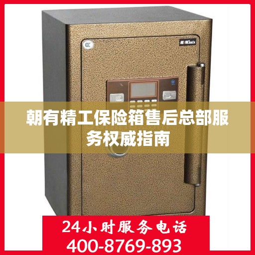 朝有精工保险箱售后总部服务权威指南