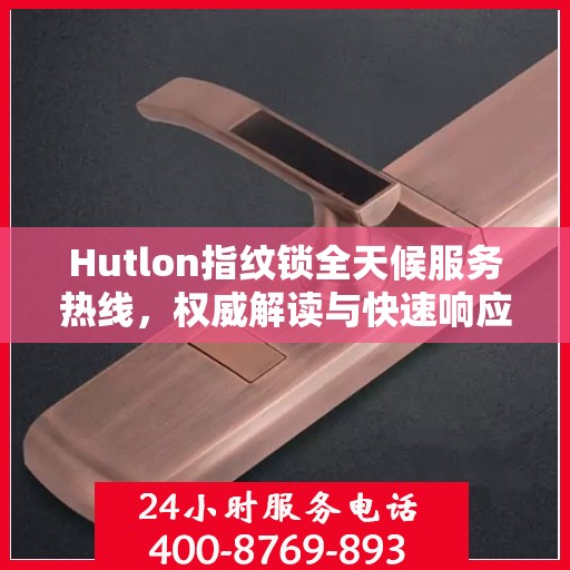Hutlon指纹锁全天候服务热线，权威解读与快速响应