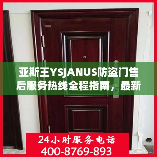 亚斯王YSJANUS防盗门售后服务热线全程指南，最新专业攻略