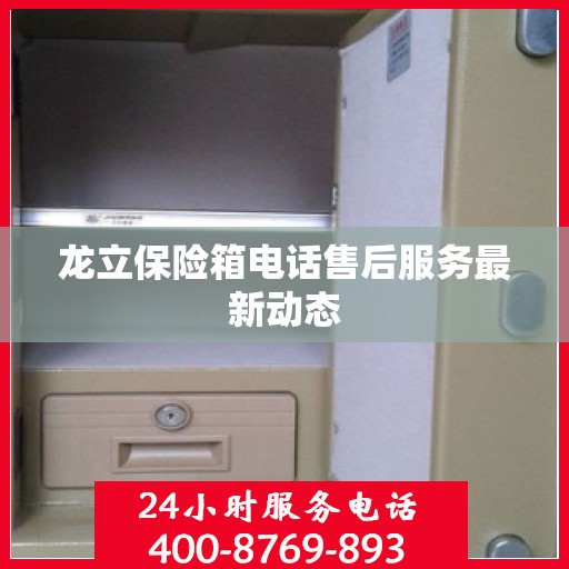 龙立保险箱电话售后服务最新动态