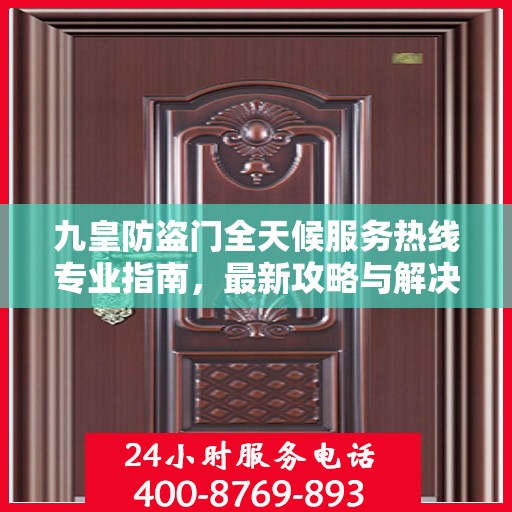 九皇防盗门全天候服务热线专业指南，最新攻略与解决方案