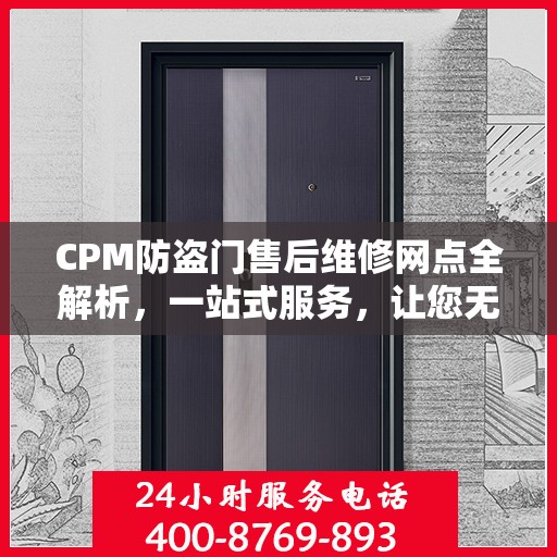 CPM防盗门售后维修网点全解析，一站式服务，让您无忧！