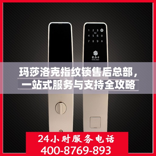 玛莎洛克指纹锁售后总部，一站式服务与支持全攻略